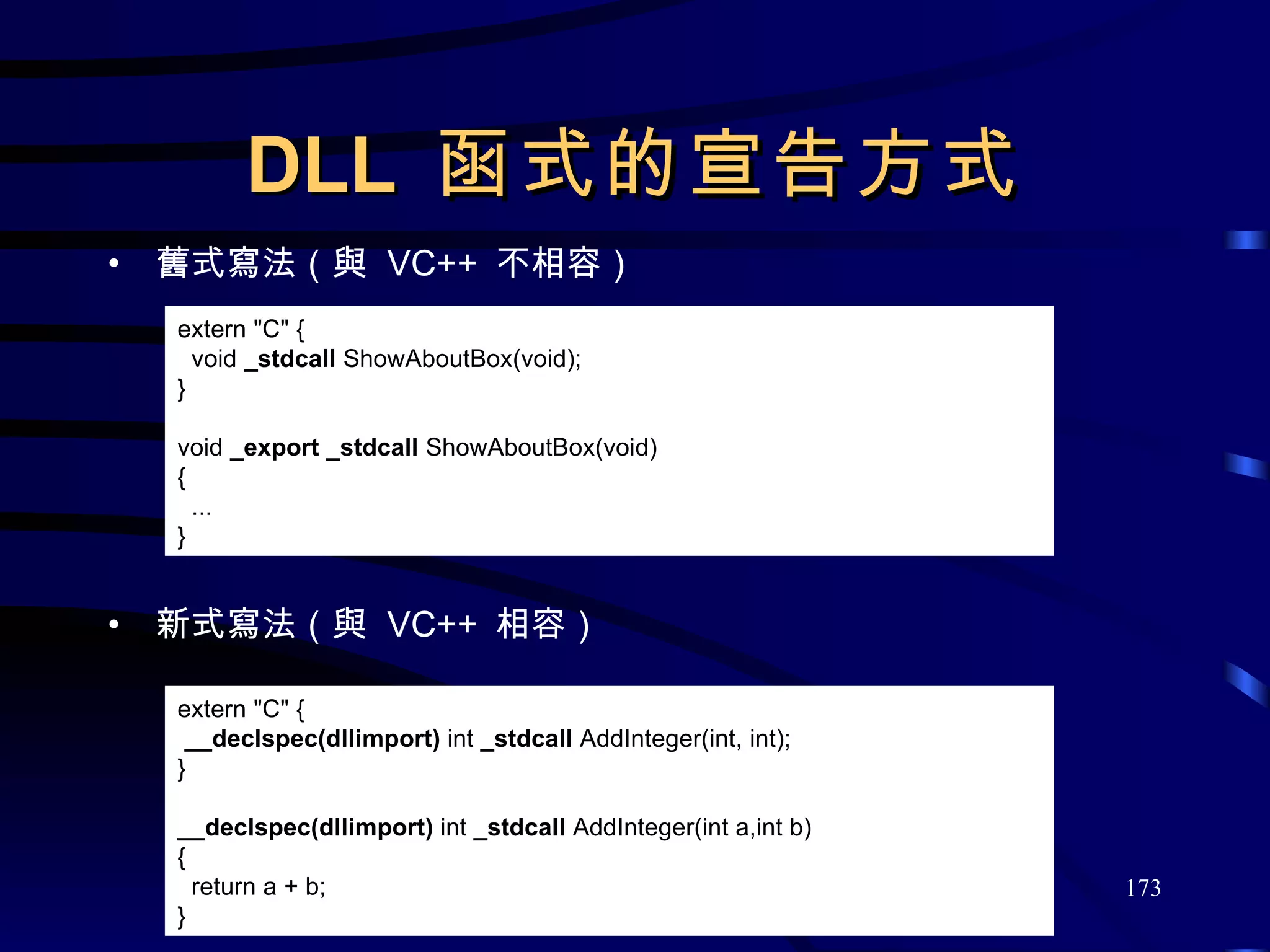 DLL  函式的宣告方式 舊式寫法（與  VC++  不相容） 新式寫法（與  VC++  相容） extern &quot;C&quot; {   void  _stdcall  ShowAboutBox(void); } void  _export _stdcall  ShowAboutBox(void) { ... } extern &quot;C&quot; { __declspec(dllimport)  int  _stdcall  AddInteger(int, int); } __declspec(dllimport)  int  _stdcall  AddInteger(int a,int b) { return a + b; } 