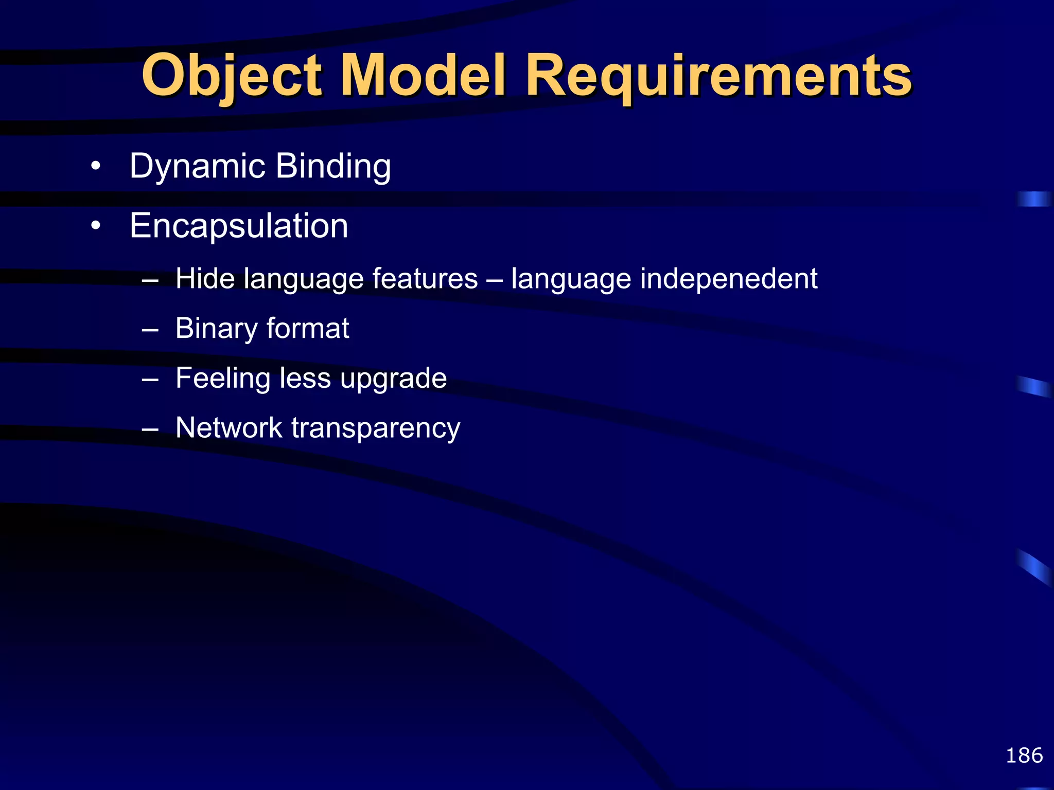 Object Model Requirements Dynamic Binding Encapsulation Hide language features – language indepenedent Binary format Feeling less upgrade Network transparency 