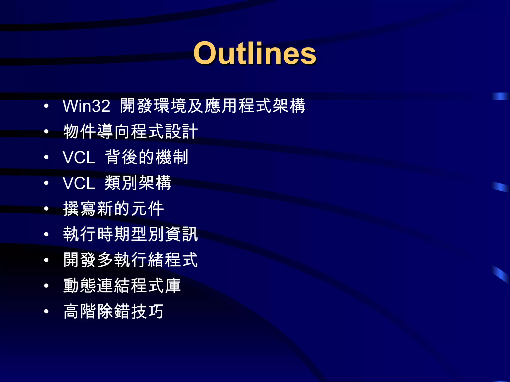 Outlines Win32  開發環境及應用程式架構 物件導向程式設計 VCL  背後的機制 VCL  類別架構 撰寫新的元件 執行時期型別資訊 開發多執行緒程式 動態連結程式庫 高階除錯技巧 