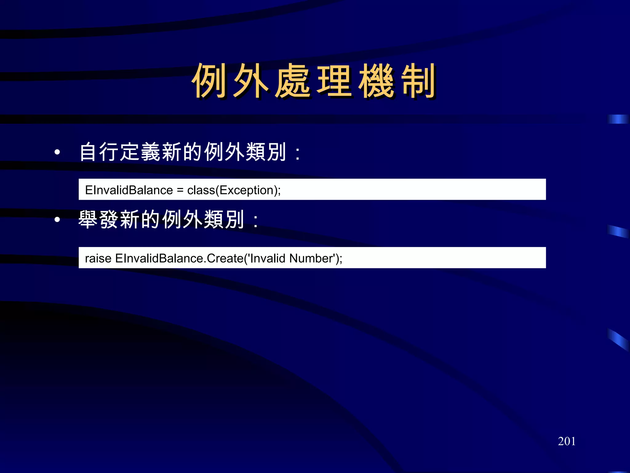 例外處理機制 自行定義新的例外類別： 舉發新的例外類別： EInvalidBalance = class(Exception); raise EInvalidBalance.Create( 'Invalid Number'); 