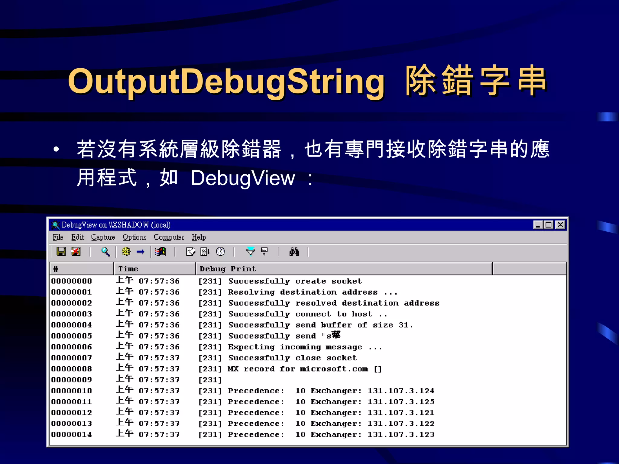 OutputDebugString  除錯字串 若沒有系統層級除錯器，也有專門接收除錯字串的應用程式，如  DebugView ： 