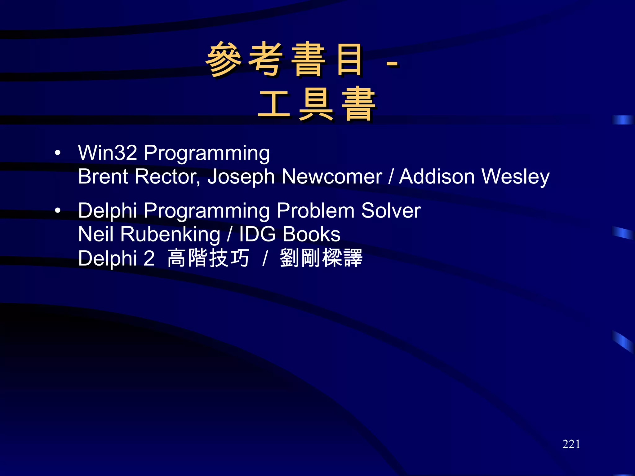 參考書目－  工具書 Win32 Programming Brent Rector, Joseph Newcomer / Addison Wesley Delphi Programming Problem Solver Neil Rubenking / IDG Books Delphi 2  高階技巧  /  劉剛樑譯 