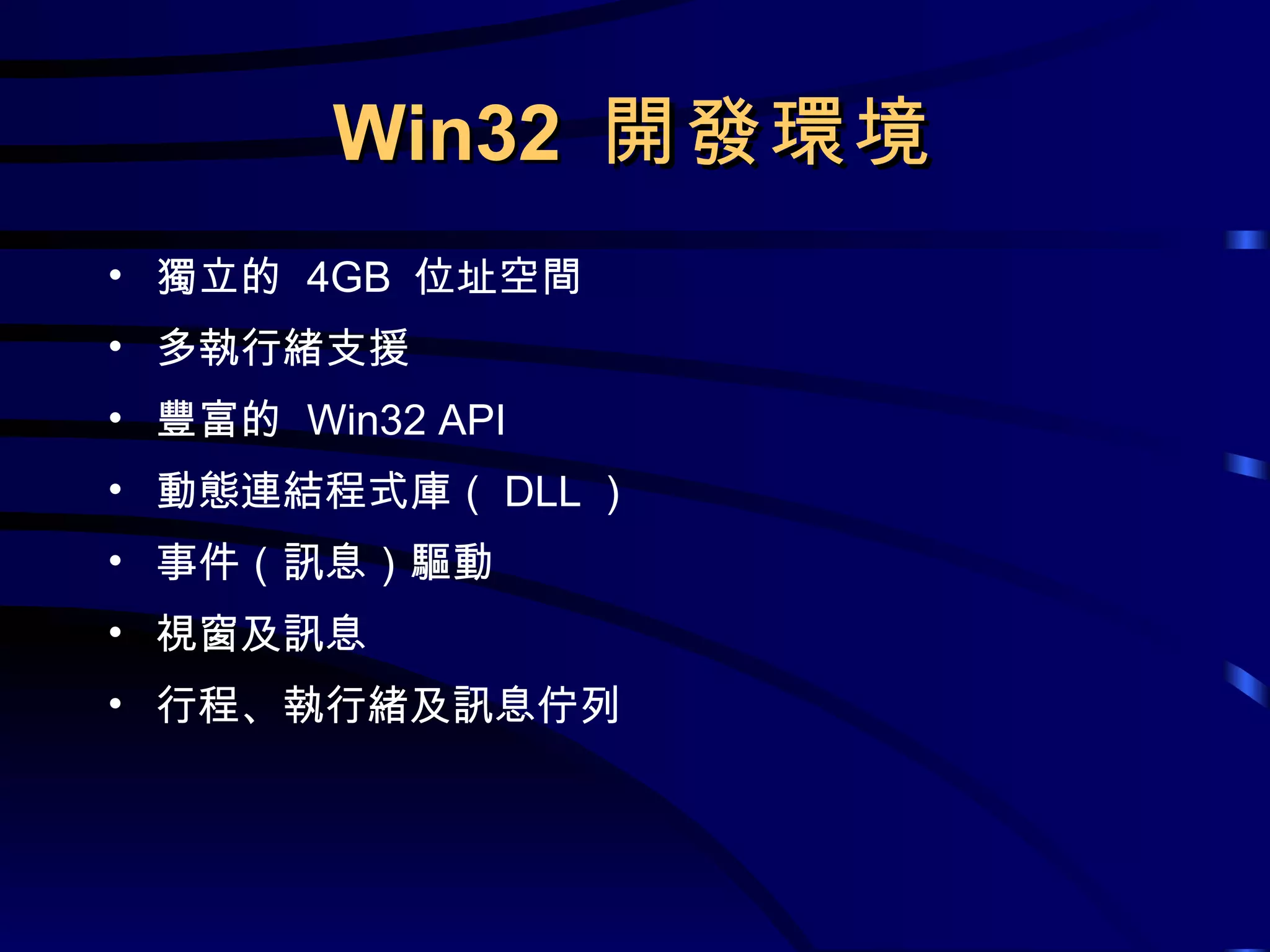 Win32  開發環境 獨立的  4GB  位址空間 多執行緒支援 豐富的  Win32 API 動態連結程式庫（ DLL ） 事件（訊息）驅動 視窗及訊息 行程、執行緒及訊息佇列 