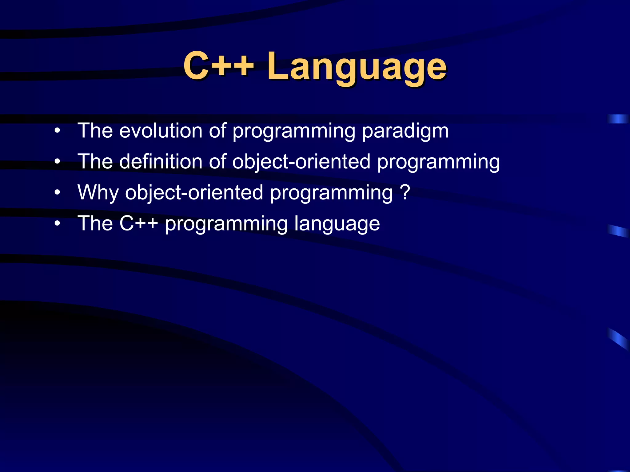 C++ Language The evolution of programming paradigm The definition of object-oriented programming Why object-oriented programming ? The C++ programming language 