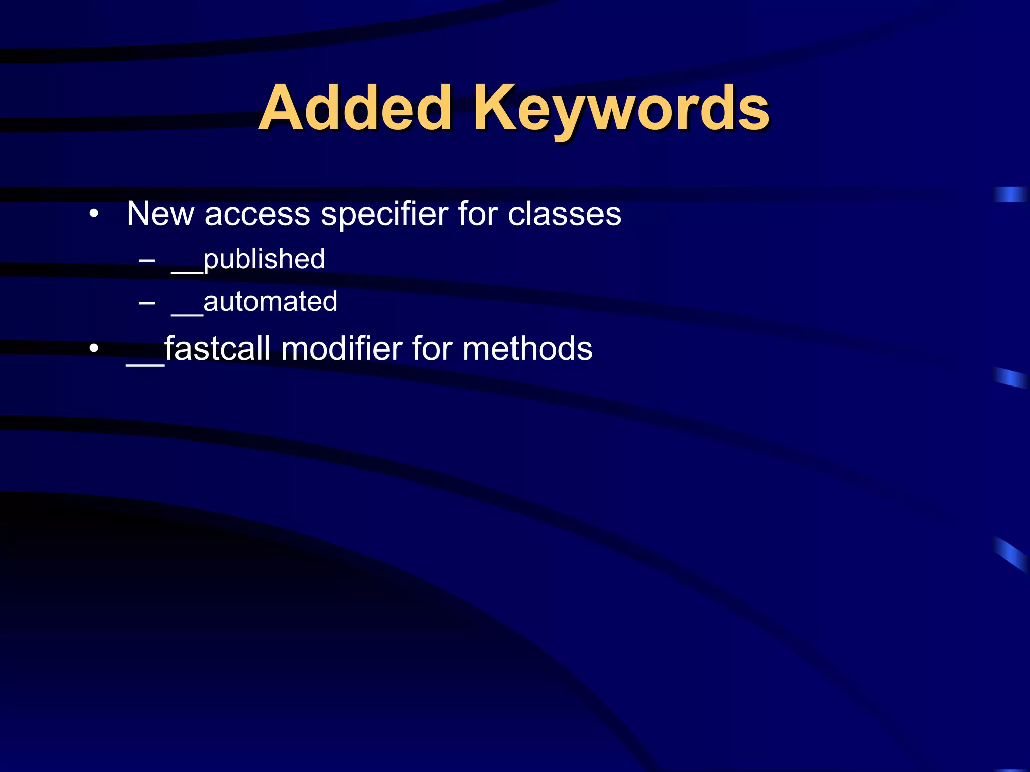 Added Keywords New access specifier for classes __published __automated __fastcall modifier for methods 