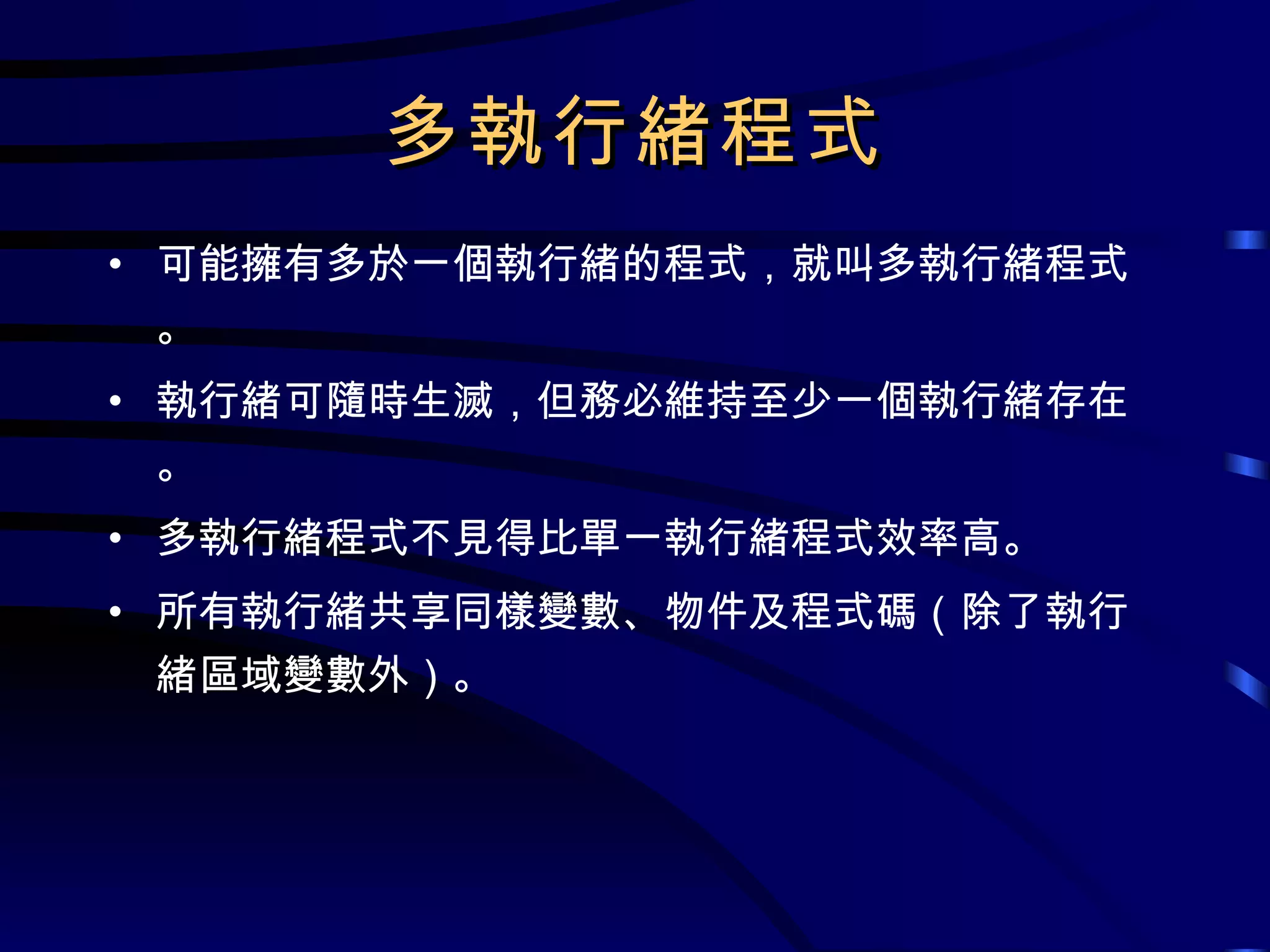 多執行緒程式 可能擁有多於一個執行緒的程式，就叫多執行緒程式。 執行緒可隨時生滅，但務必維持至少一個執行緒存在。 多執行緒程式不見得比單一執行緒程式效率高。 所有執行緒共享同樣變數、物件及程式碼（除了執行緒區域變數外）。 