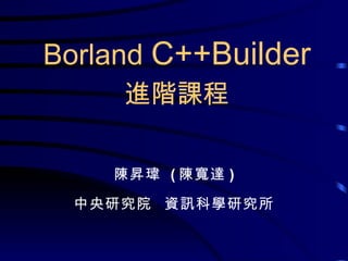 陳昇瑋  ( 陳寬達 ) 中央研究院  資訊科學研究所 Borland  C++Builder 進階課程 