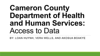 Cameron County
Department of Health
and Human Services:
Access to Data
BY: LOAN HUYNH, VERA WELLS, AND AKOSUA BOAKYE
 