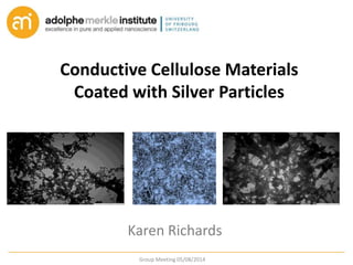 Conductive Cellulose Materials
Coated with Silver Particles
Karen Richards
Group Meeting 05/08/2014
 