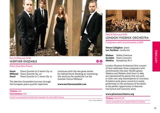 FEBRUARY 
23 
Sun 15 February 15.00 
WERTHER ENSEMBLE 
Piano Quartets: France 
Fauré Piano Quartet in G minor Op. 45 
Milhaud Piano Quartet Op. 417 
Fauré Piano Quartet in C minor Op. 15 
The Werther Ensemble’s journey through 
the European piano quartet repertoire 
continues with the two great works 
by Gabriel Fauré, flanking an interesting 
late work by the modernist Les Six 
member Darius Milhaud. 
www.wertherensemble.com 
Tickets: £14 
Concessions: £10 
Concert co-promoted by the Werther Ensemble & St John’s Smith Square 
Wed 18 February 19.30 
LONDON PHOENIX ORCHESTRA 
Composers with Anniversaries in 2015 
Simon Callaghan piano 
Lev Parikian conductor 
Nielsen Helios Overture 
Scriabin Piano Concerto 
Sibelius Symphony No 7 
London Phoenix Orchestra’s first concert 
of 2015 celebrates three composers with 
anniversaries this year. Nordic greats 
Sibelius and Nielsen, both born in 1865, 
are represented by pieces that are each 
in their own way masterpieces of concision. 
Scriabin’s early piano concerto is rarely 
performed, so the centenary of his death 
is the perfect opportunity to discover 
this lyrical and romantic work. 
www.phoenixorchestra.org 
Tickets: £15, £12, £9 
Concert promoted by the London Phoenix Orchestra 
Photo: Oliver Markham 
 