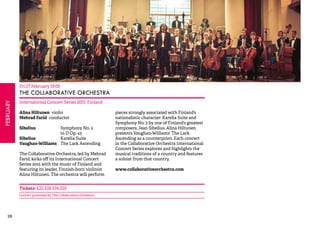 28FEBRUARY 
Fri 27 February 19.00 
THE COLLABORATIVE ORCHESTRA 
International Concert Series 2015: Finland 
Alina Hiltunen violin 
Mehrad Farid conductor 
Sibelius Symphony No. 2 
in D Op. 43 
Sibelius Karelia Suite 
Vaughan-Williams The Lark Ascending 
The Collaborative Orchestra, led by Mehrad 
Farid, kicks off its International Concert 
Series 2015 with the music of Finland and 
featuring its leader, Finnish-born violinist 
Alina Hiltunen. The orchestra will perform 
pieces strongly associated with Finland’s 
nationalistic character: Karelia Suite and 
Symphony No. 2 by one of Finland’s greatest 
composers, Jean Sibelius. Alina Hiltunen 
presents Vaughan-Williams’ The Lark 
Ascending as a counterpoint. Each concert 
in the Collaborative Orchestra International 
Concert Series explores and highlights the 
musical traditions of a country and features 
a soloist from that country. 
www.collaborativeorchestra.com 
Tickets: £22, £18, £14, £10 
Concert promoted by The Collaborative Orchestra 
 