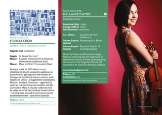 47 
Tue 31 March 13.05 
ETCETERA CHOIR 
Etcetera Choir & Orchestral Concert 
Stephen Hall conductor 
Haydn Te Deum No. 2 in C 
Mozart Laudate Dominum from Vesperae 
solennes de confessore K339 
Mozart Mass in C K317 ‘Coronation Mass’ 
Etcetera made its SJSS debut in 2013, 
returning in 2014 to a capacity audience, so 
don’t delay in getting your free tickets for 
this special lunchtime charity concert, with 
Haydn’s Te Deum – a magnificent masterpiece; 
Mozart’s Laudate Dominum – regarded by 
many as the best tune ever written; and his 
Coronation Mass. A charity collection will 
be taken in aid of the Cardinal Hume Centre 
– turning lives around to overcome poverty 
and homelessness – and other charities. 
Tickets: FREE 
Concert promoted by the Etcetera Choir 
Tue 31 March 19.30 
THE AMADÈ PLAYERS 
Forgotten Vienna 
Dominika Fehér violin 
George Clifford violin 
Nick Newland conductor 
Carl Ditters Concerto for Two 
Violins in C 
Johann Baptist Symphony in A Minor 
Waňhal 
Johann Baptist Requiem Mass in Eb 
Waňhal (world premiere) 
Music by Ditters and Moravian émigré 
Waňhal, exploring the lost repertoire of 
eighteenth century Vienna, accompanying 
the launch of the Forgotten Vienna CD 
recorded at St John’s for Resonus Classics. 
www.amadeplayers.com 
Tickets: £18 
Concessions: £12 
Concert promoted by St John’s Smith Square 
Photo: Dominika Fehér 
 