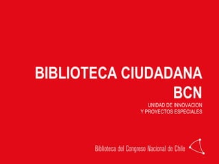 BIBLIOTECA CIUDADANA
BCN
UNIDAD DE INNOVACION
Y PROYECTOS ESPECIALES
 