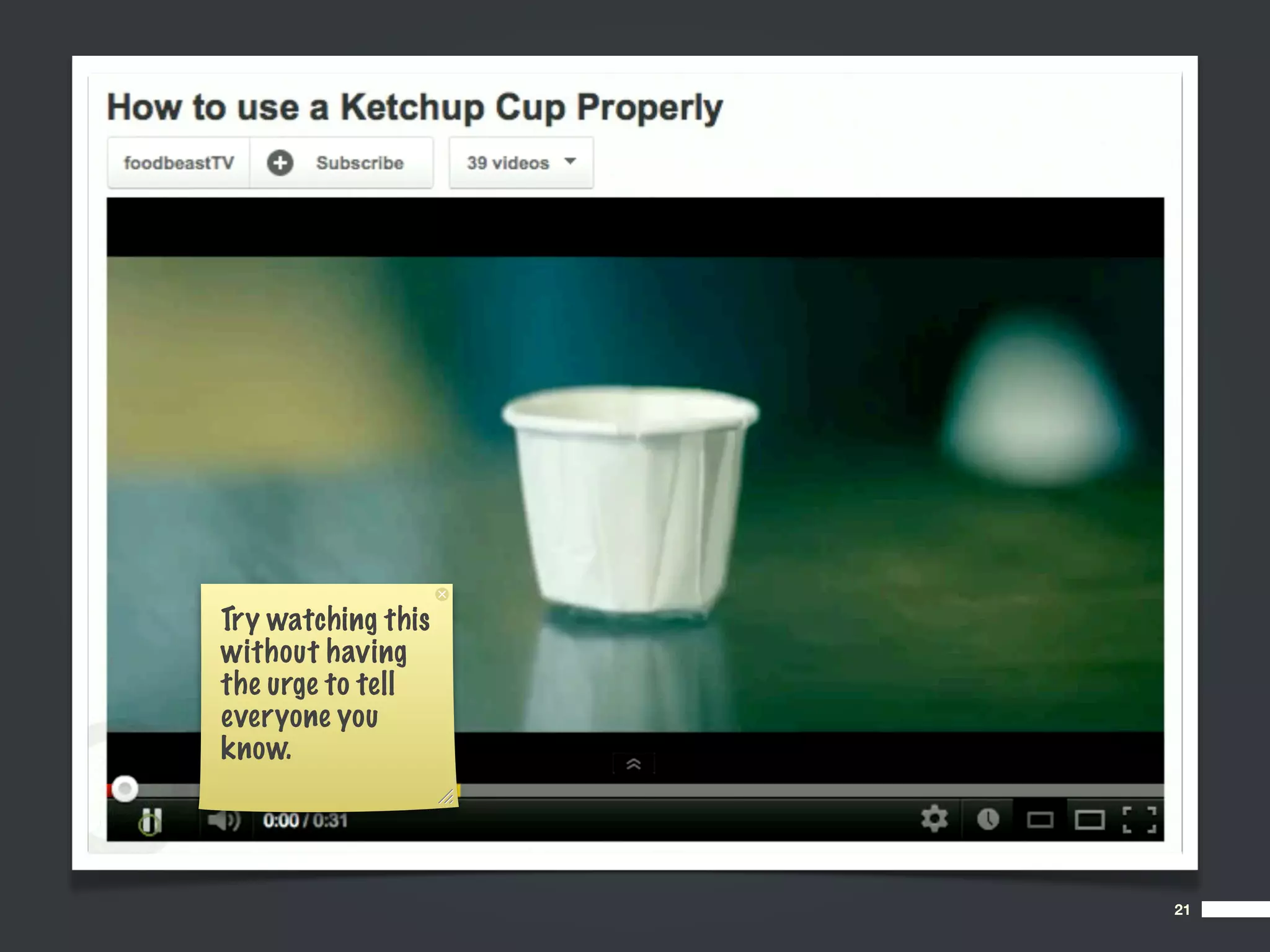 Try watching this
without having
the urge to tell
everyone you
know.




                    21
 