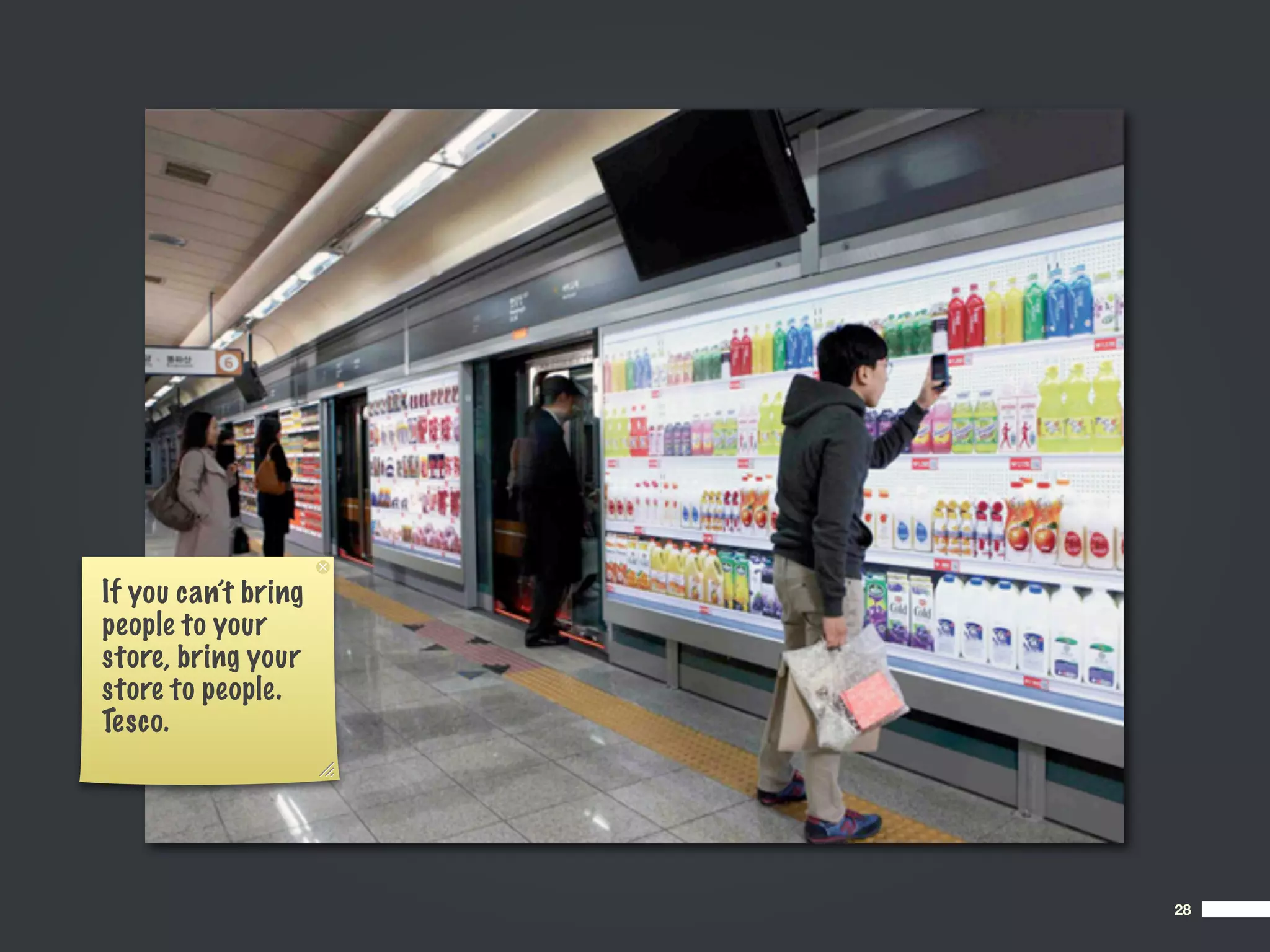 If you can’t bring
people to your
store, bring your
store to people.
Tesco.




                     28
 