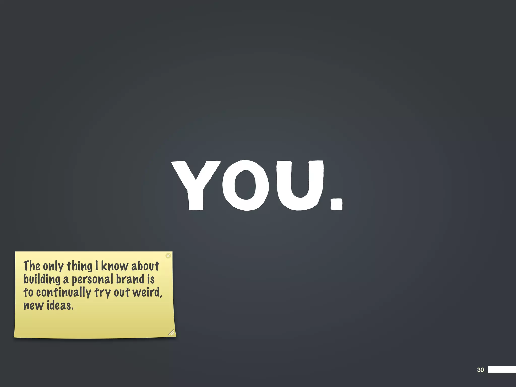 YOU.
The only thing I know about
building a personal brand is
to continually try out weird,
new ideas.




                                       30
 