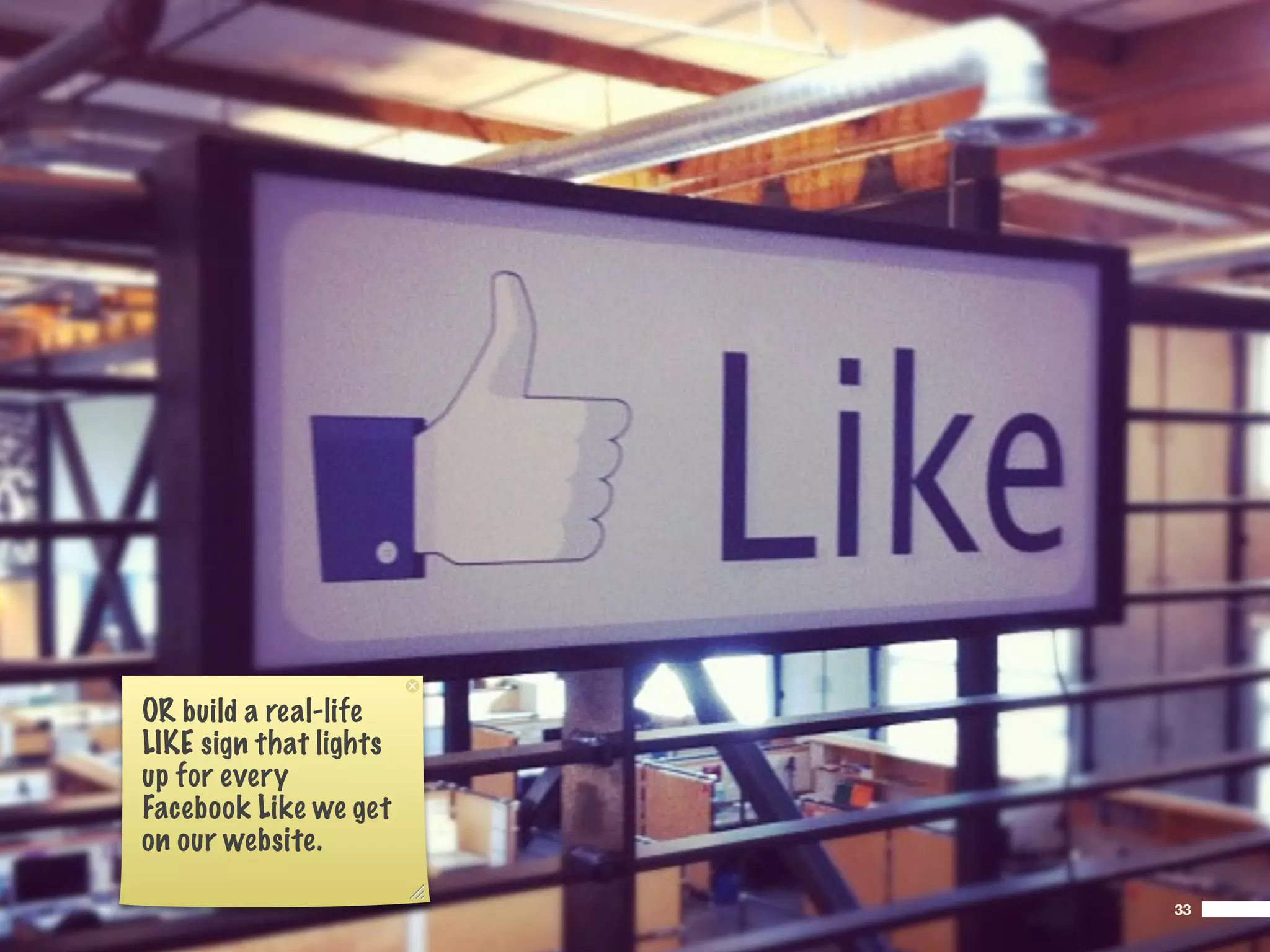 OR build a real-life
LIKE sign that lights
up for every
Facebook Like we get
on our website.

                        33
 