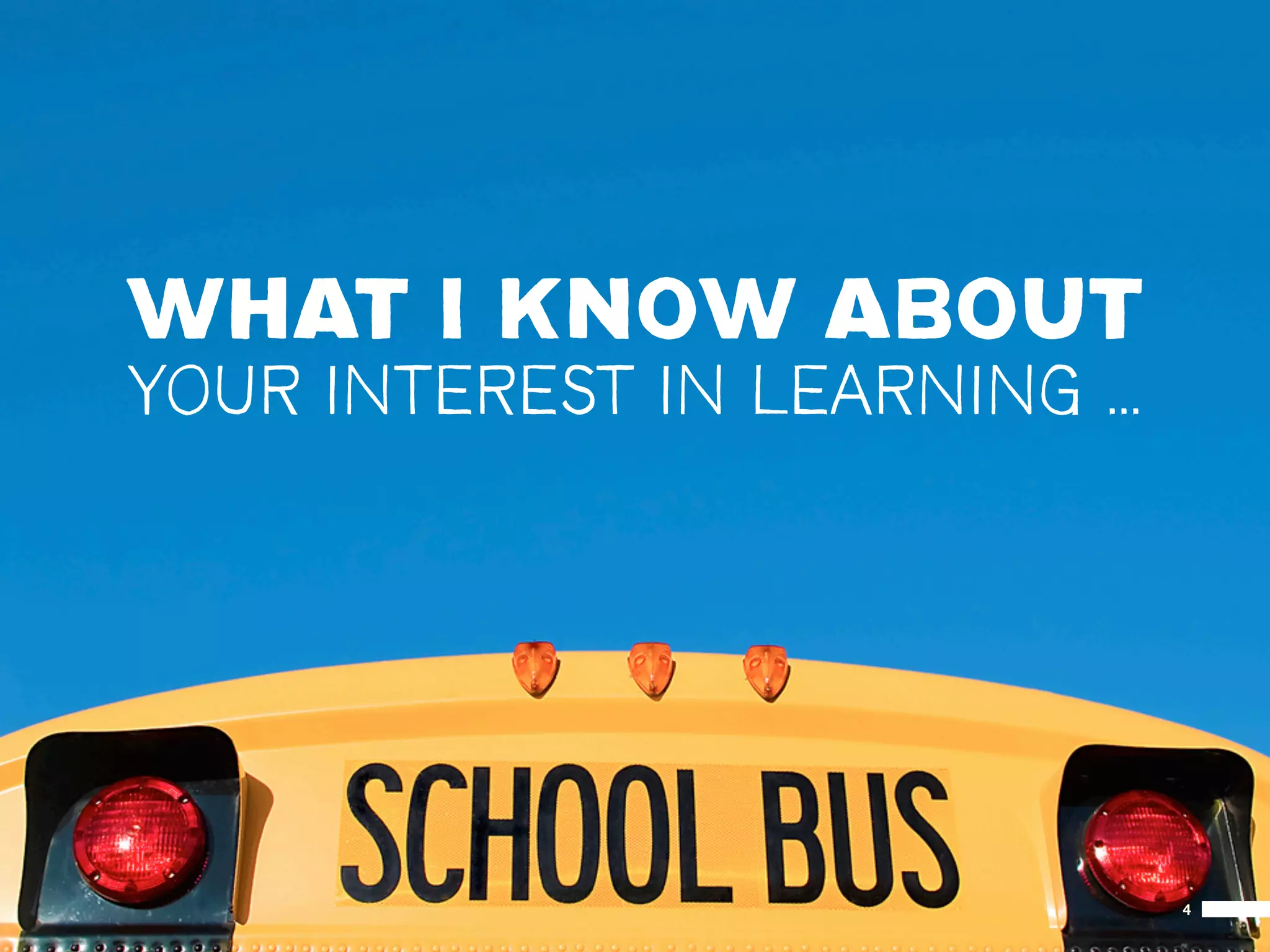 WHAT I KNOW ABOUT
YOUR INTEREST IN LEARNING ...




                                4
 