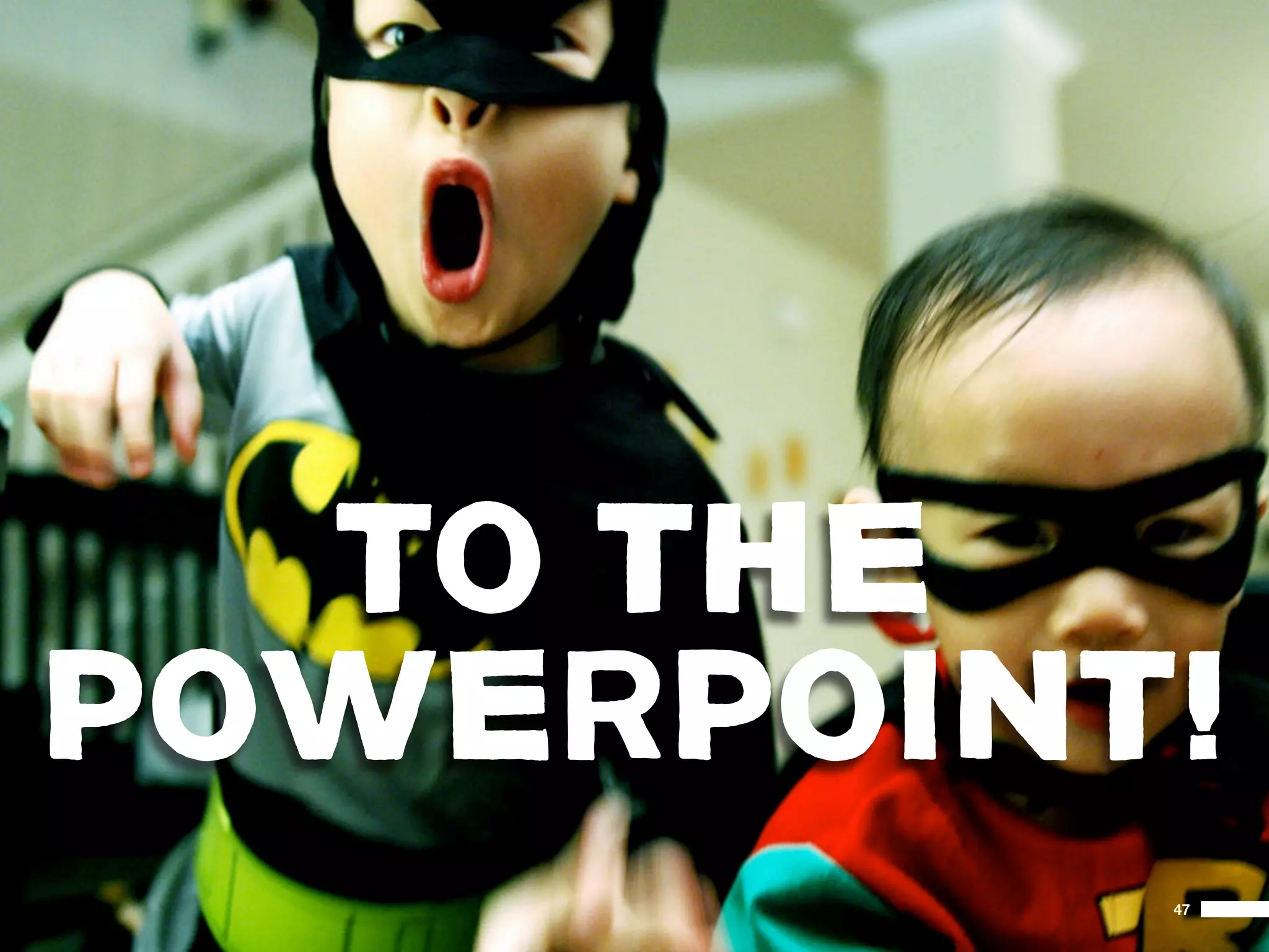 TO THE
POWERPOINT!
          47
 