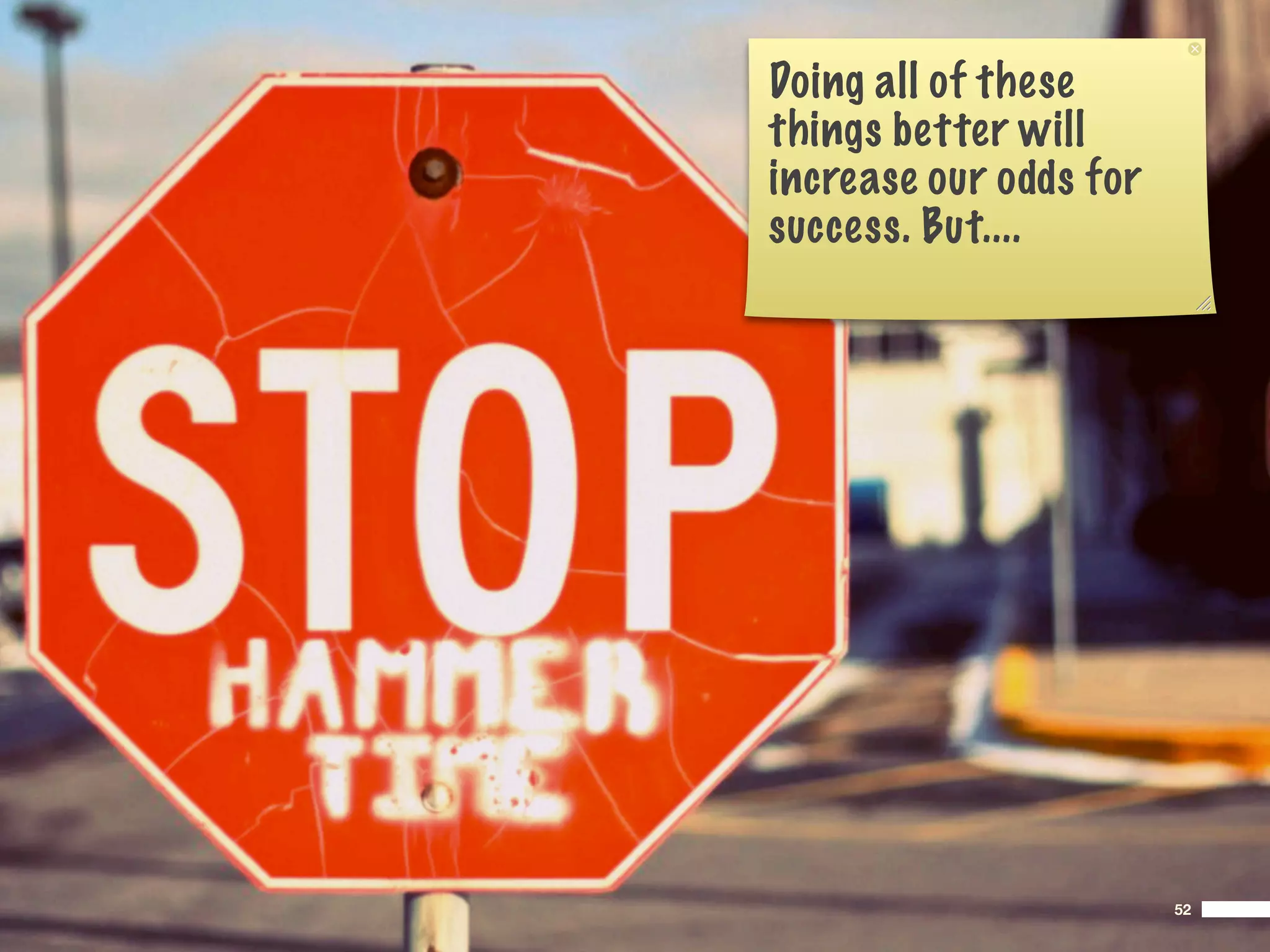 Doing all of these
things better will
increase our odds for
success. But....




                        52
 