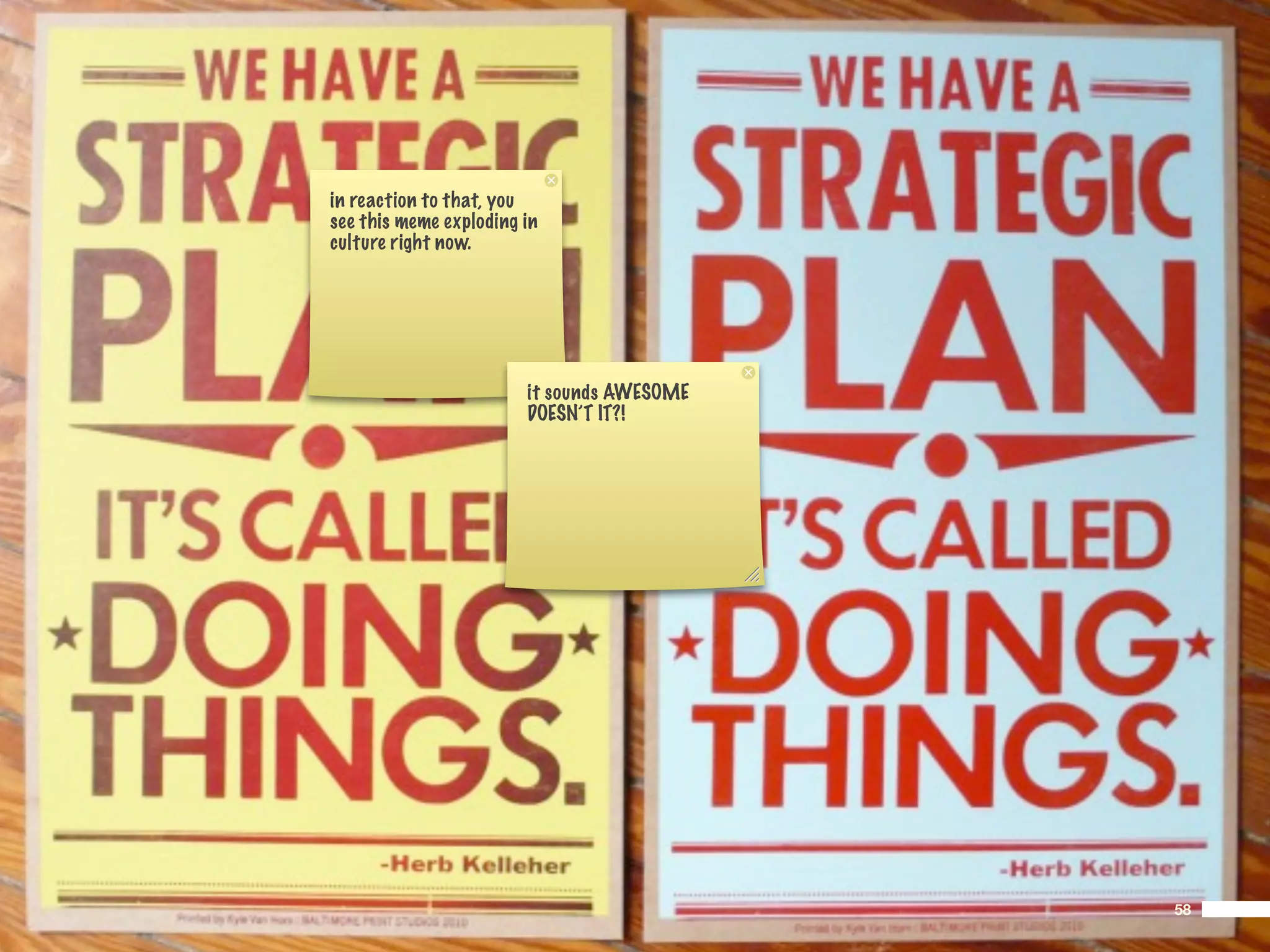 in reaction to that, you
see this meme exploding in
culture right now.




                        it sounds AWESOME
                        DOESN’T IT?!




                                            58
 