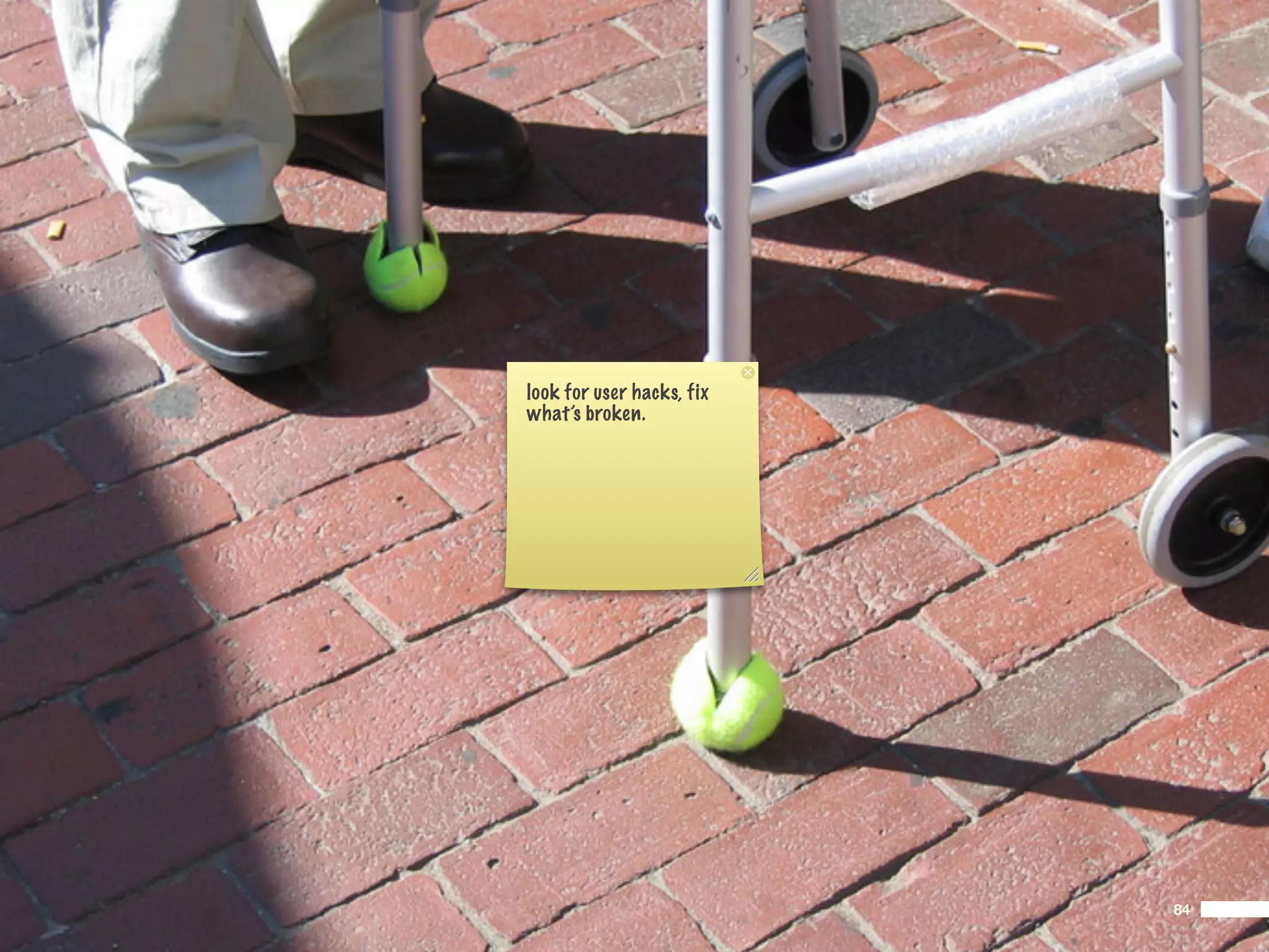 look for user hacks, fix
what’s broken.




                           84
 