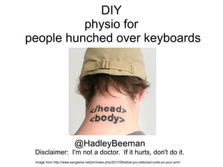 DIY
physio for
people hunched over keyboards
@HadleyBeeman
Disclaimer: I'm not a doctor. If it hurts, don't do it.
Image from http://www.sangwine.net/jim/index.php/2011/09/what-you-tattooed-code-on-your-arm/
 