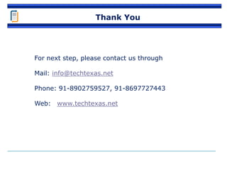 Thank You
For next step, please contact us through
Mail: info@techtexas.net
Phone: 91-8902759527, 91-8697727443
Web: www.techtexas.net
 