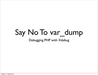 Say No To var_dump
                             Debugging PHP with Xdebug




Tuesday, 17 August 2010
 