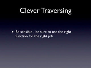 Clever Traversing

• Be sensible - be sure to use the right
  function for the right job.
 