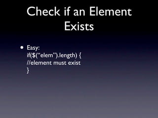 Check if an Element
        Exists
• Easy:
  if($(“elem”).length) {
  //element must exist
  }
 