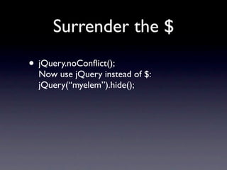 Surrender the $
• jQuery.noConﬂict();
  Now use jQuery instead of $:
  jQuery(“myelem”).hide();
 