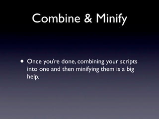 Combine & Minify


• Once you’re done, combining your scripts
  into one and then minifying them is a big
  help.
 