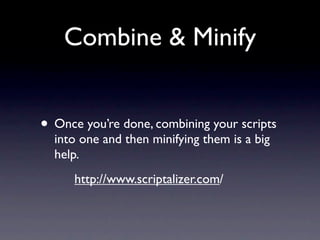Combine & Minify


• Once you’re done, combining your scripts
  into one and then minifying them is a big
  help.
      http://www.scriptalizer.com/
 