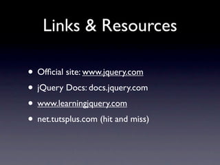 Links & Resources

• Ofﬁcial site: www.jquery.com
• jQuery Docs: docs.jquery.com
• www.learningjquery.com
• net.tutsplus.com (hit and miss)
 