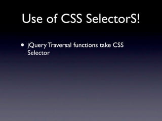 Use of CSS SelectorS!
• jQuery Traversal functions take CSS
  Selector
 