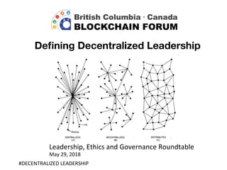 Deﬁning Decentralized Leadership
#DECENTRALIZED	LEADERSHIP	
Leadership,	Ethics	and	Governance	Roundtable	
May	29,	2018	
 