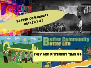 BETTER COMMUNITY BETTER LIFE THEY ARE DIFFERENT THAN US 