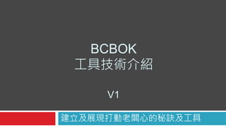 BCBOK
工具技術介紹
建立及展現打動老闆心的秘訣及工具
V1
 