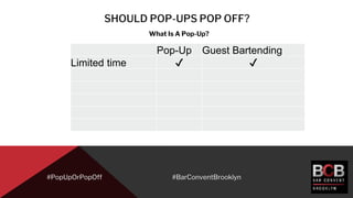 SHOULD POP-UPS POP OFF?
#PopUpOrPopOff
What Is A Pop-Up?
#BarConventBrooklyn
Pop-Up Guest Bartending
Limited time ✔ ✔
 
