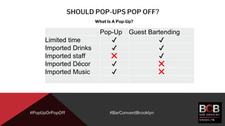 SHOULD POP-UPS POP OFF?
#PopUpOrPopOff
What Is A Pop-Up?
#BarConventBrooklyn
Pop-Up Guest Bartending
Limited time ✔ ✔
Impo...