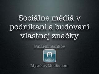 Sociálne médiá v
podnikaní a budovaní
  vlastnej značky
      @mariomjankov



     MjankovMedia.com
 