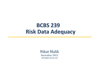 BCBS 239
Risk Data Adequacy
Nikat Malik
November 2013
All Rights Reserved

 
