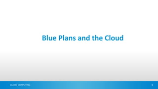 Blue Plans and the Cloud




CLOUD COMPUTING                              9
 