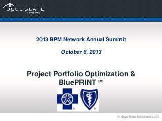 © Blue Slate Solutions 2013
2013 BPM Network Annual Summit
October 8, 2013
Project Portfolio Optimization &
BluePRINT™
 