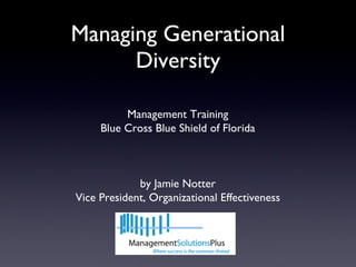 Managing Generational Diversity Management Training Blue Cross Blue Shield of Florida by Jamie Notter Vice President, Organizational Effectiveness 