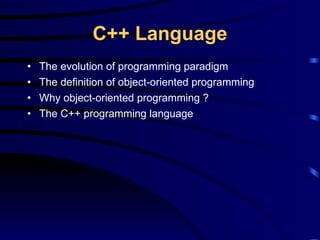 C++ Language The evolution of programming paradigm The definition of object-oriented programming Why object-oriented programming ? The C++ programming language 