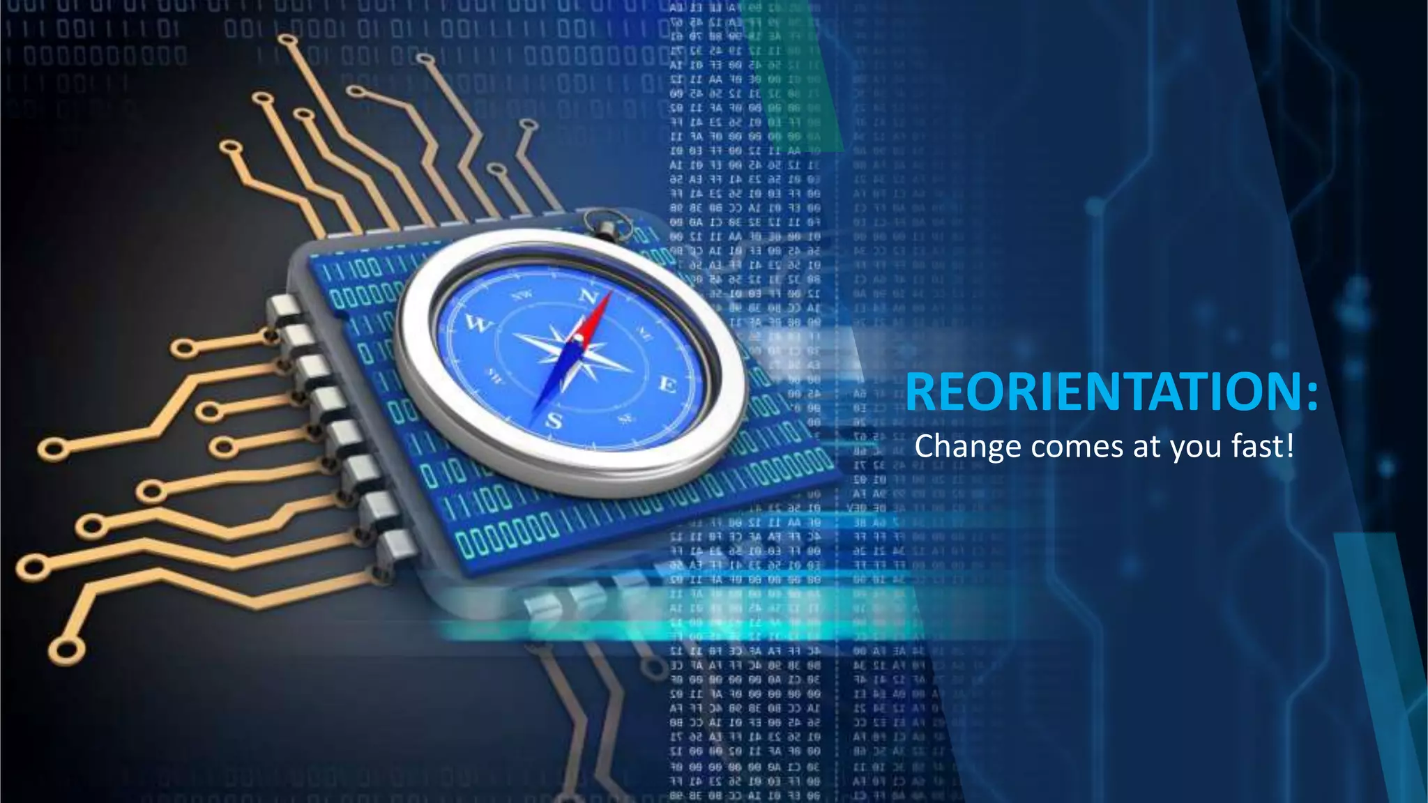 Change comes at you fast!
REORIENTATION:
 