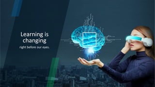 Learning is
changing
right before our eyes.
 