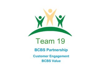 Team 19
BCBS Partnership
Customer Engagement
BCBS Value

 